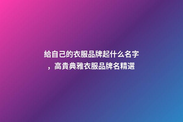 給自己的衣服品牌起什么名字，高貴典雅衣服品牌名精選
